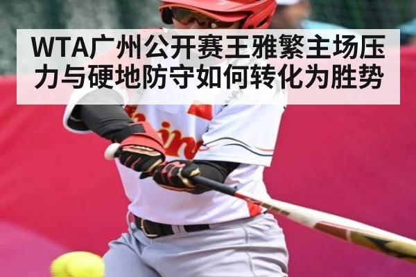 WTA广州公开赛王雅繁主场压力与硬地防守如何转化为胜势
