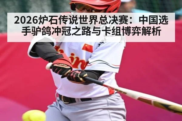 2026炉石传说世界总决赛:中国选手驴鸽冲冠之路与卡组博弈解析